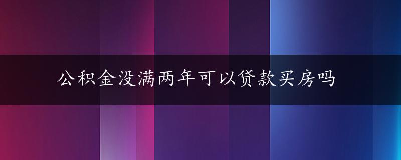 公积金没满两年可以贷款买房吗