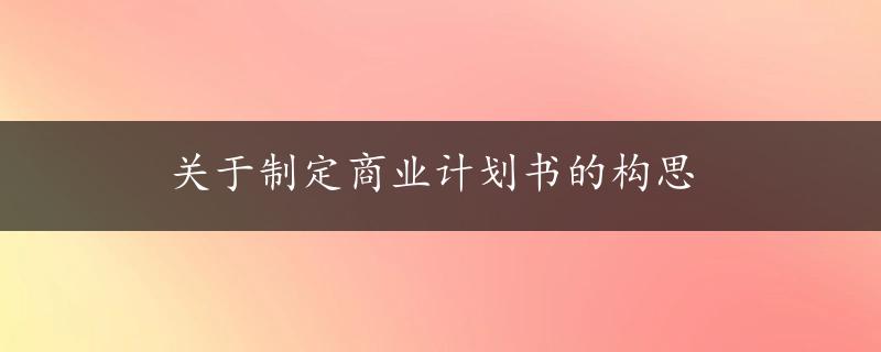 关于制定商业计划书的构思