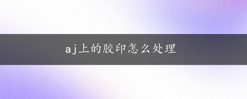 aj上的胶印怎么处理