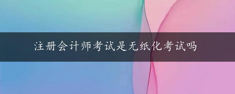 注册会计师考试是无纸化考试吗