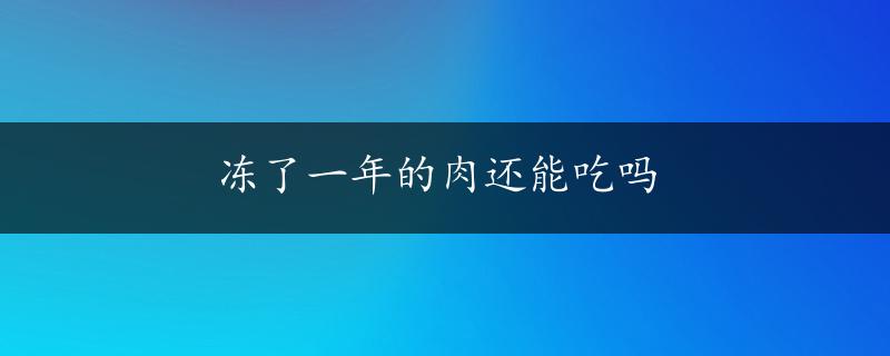 冻了一年的肉还能吃吗