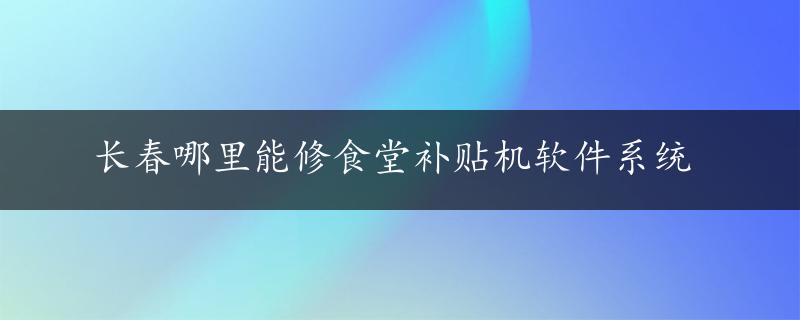 长春哪里能修食堂补贴机软件系统