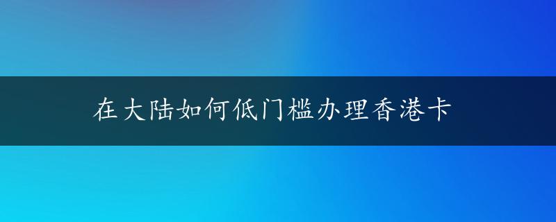 在大陆如何低门槛办理香港卡