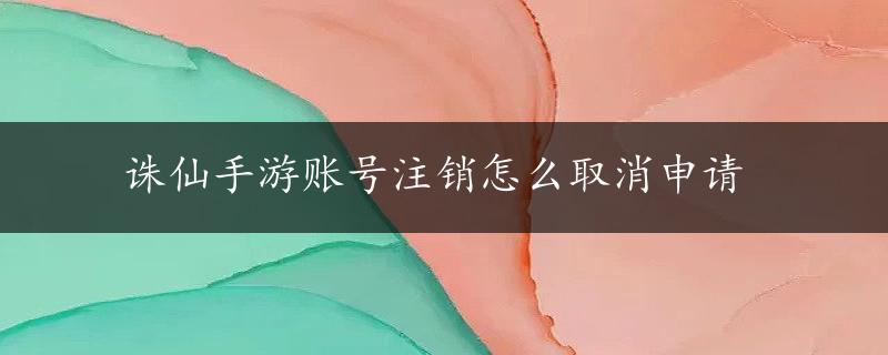 诛仙手游账号注销怎么取消申请