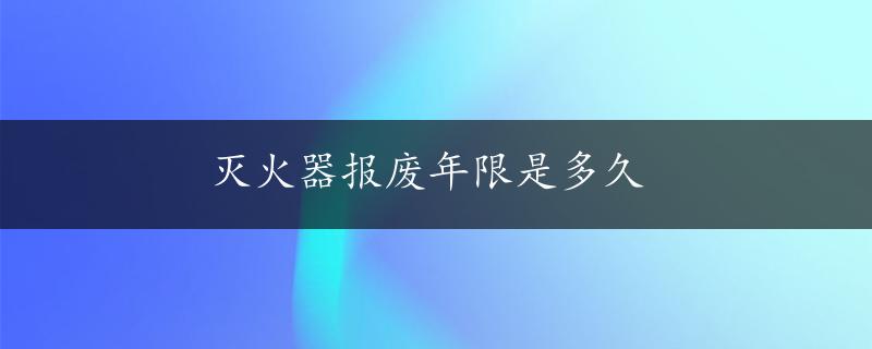 灭火器报废年限是多久