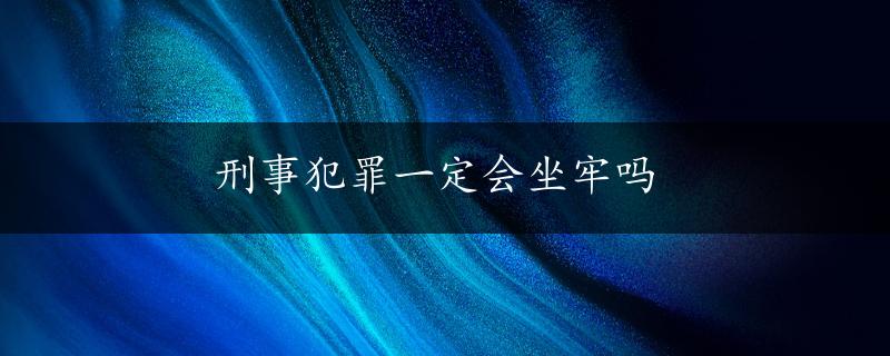 刑事犯罪一定会坐牢吗