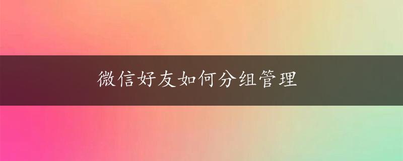 微信好友如何分组管理