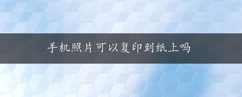 手机照片可以复印到纸上吗