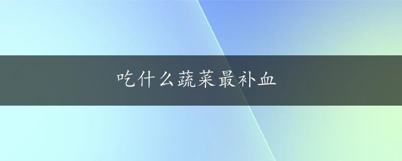 吃什么蔬菜最补血