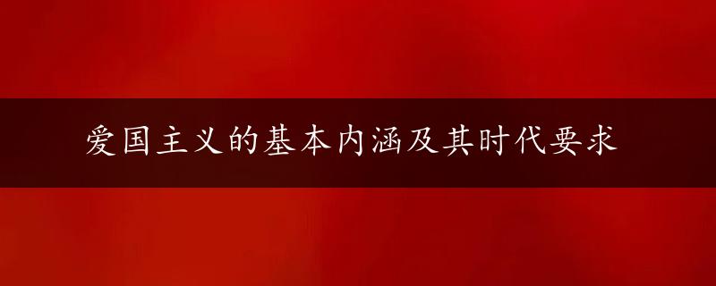 爱国主义的基本内涵及其时代要求