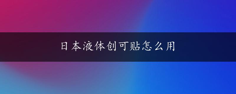 日本液体创可贴怎么用