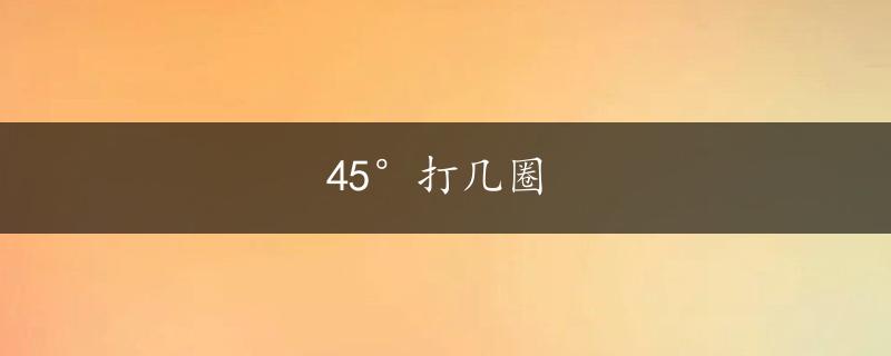 45°打几圈