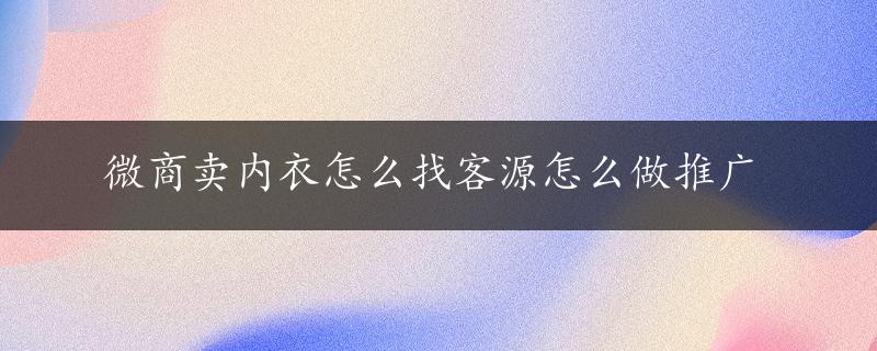 微商卖内衣怎么找客源怎么做推广