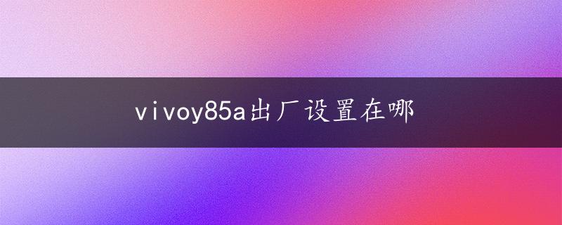 vivoy85a出厂设置在哪