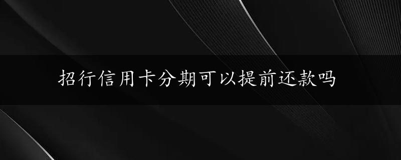 招行信用卡分期可以提前还款吗