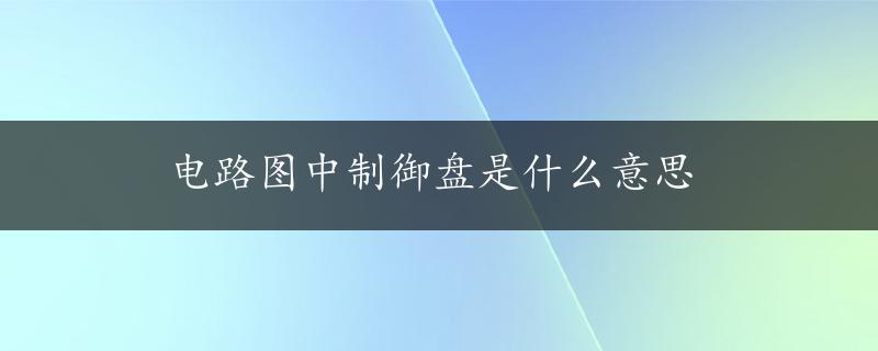 电路图中制御盘是什么意思