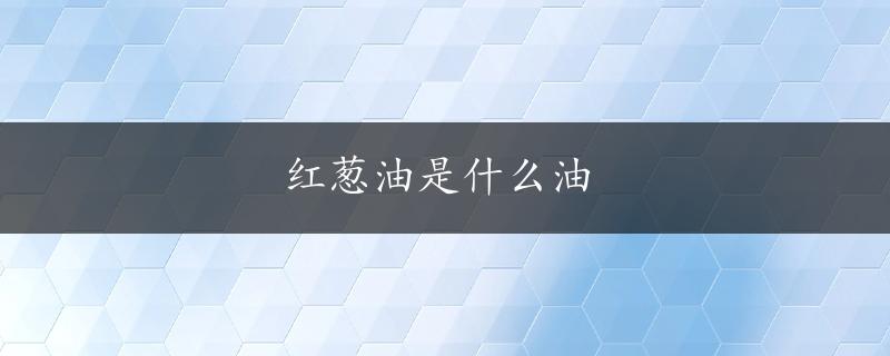 红葱油是什么油