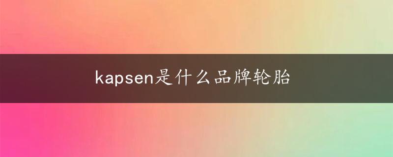 kapsen是什么品牌轮胎