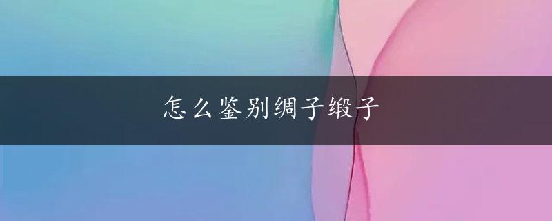 怎么鉴别绸子缎子