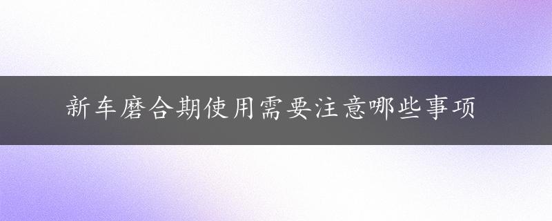 新车磨合期使用需要注意哪些事项