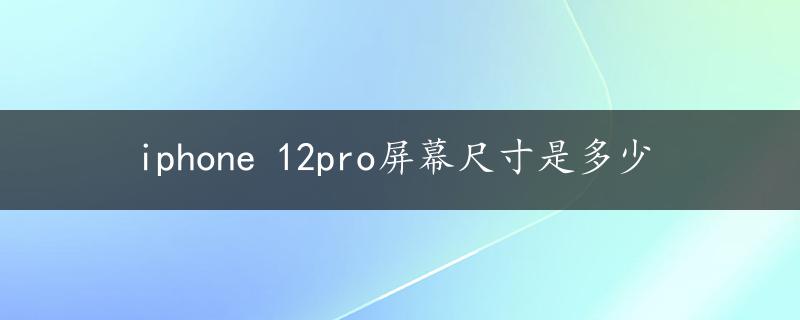 iphone 12pro屏幕尺寸是多少