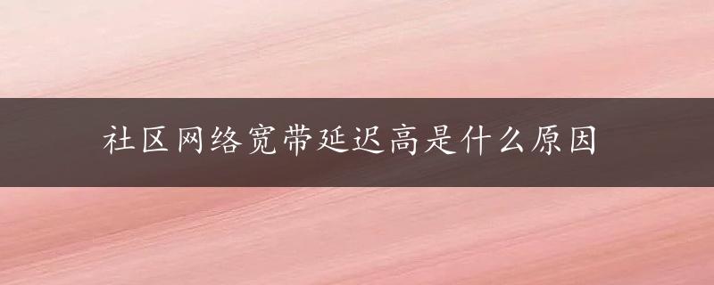 社区网络宽带延迟高是什么原因