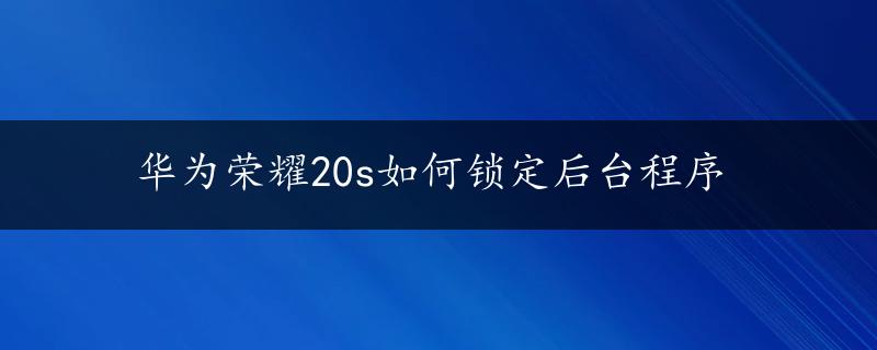 华为荣耀20s如何锁定后台程序