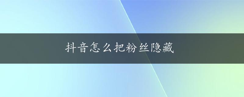 抖音怎么把粉丝隐藏