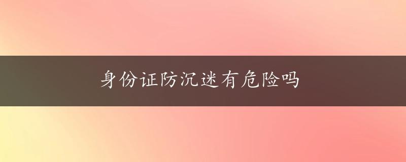 身份证防沉迷有危险吗