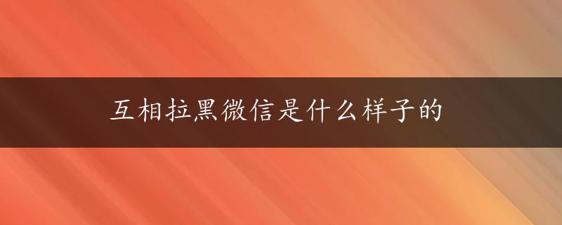 互相拉黑微信是什么样子的