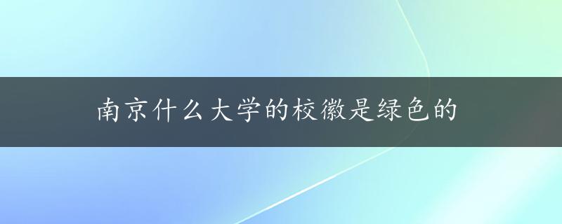 南京什么大学的校徽是绿色的