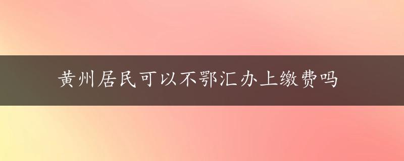 黄州居民可以不鄂汇办上缴费吗