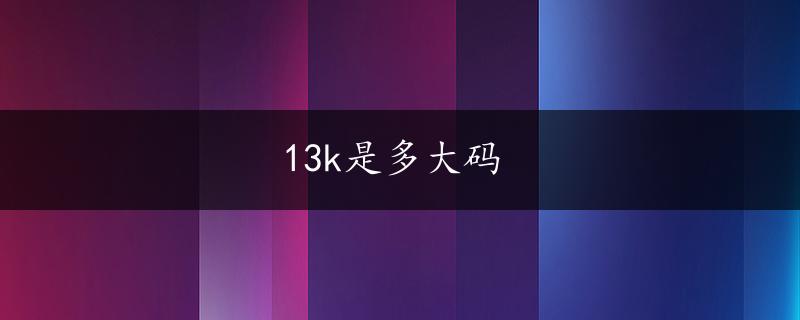 13k是多大码