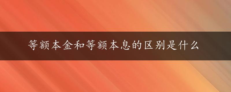 等额本金和等额本息的区别是什么