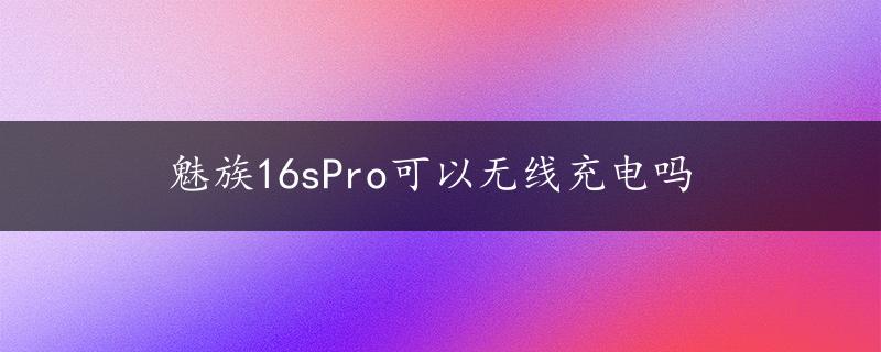 魅族16sPro可以无线充电吗