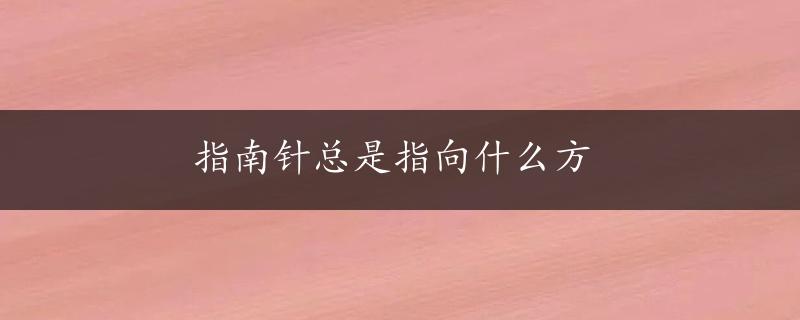 指南针总是指向什么方