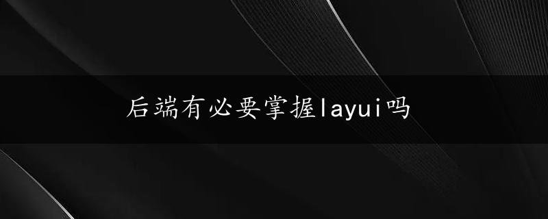 后端有必要掌握layui吗