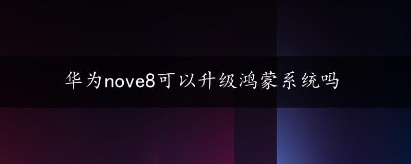 华为nove8可以升级鸿蒙系统吗