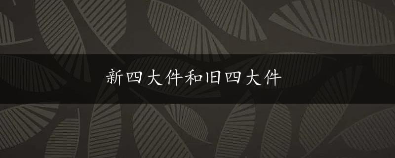 新四大件和旧四大件