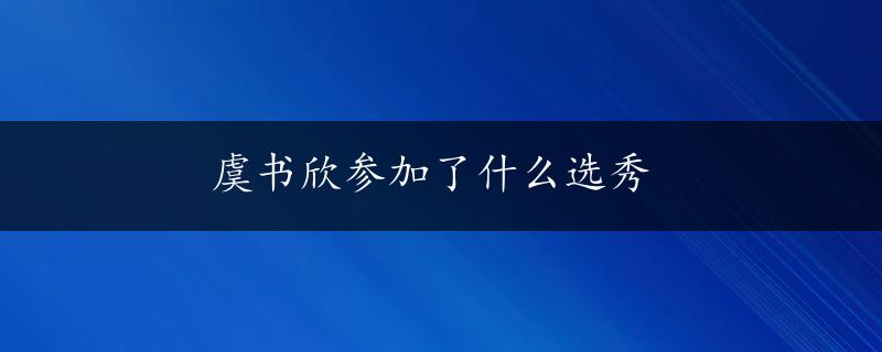 虞书欣参加了什么选秀