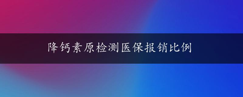 降钙素原检测医保报销比例