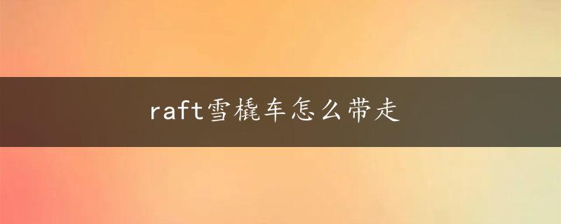 raft雪橇车怎么带走