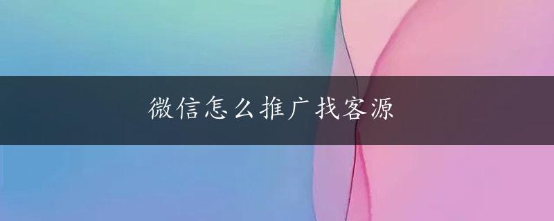 微信怎么推广找客源