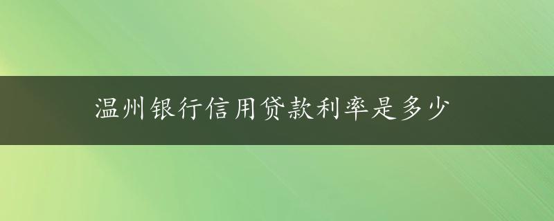 温州银行信用贷款利率是多少