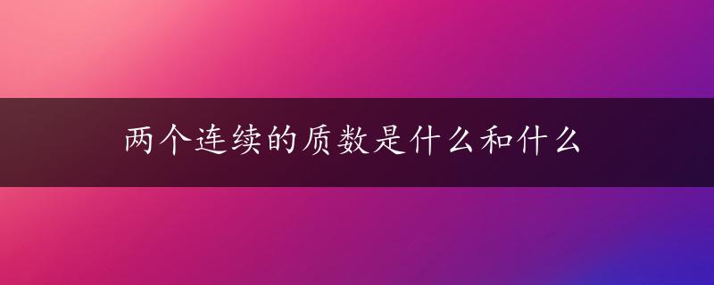 两个连续的质数是什么和什么