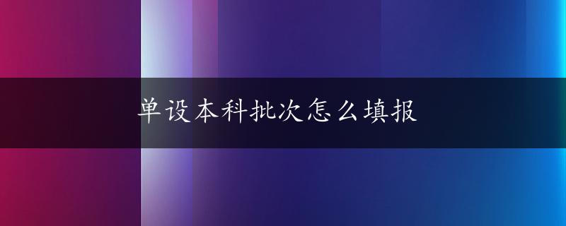 单设本科批次怎么填报