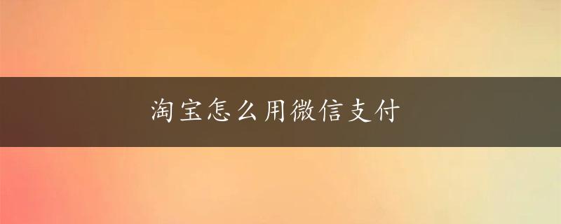 淘宝怎么用微信支付