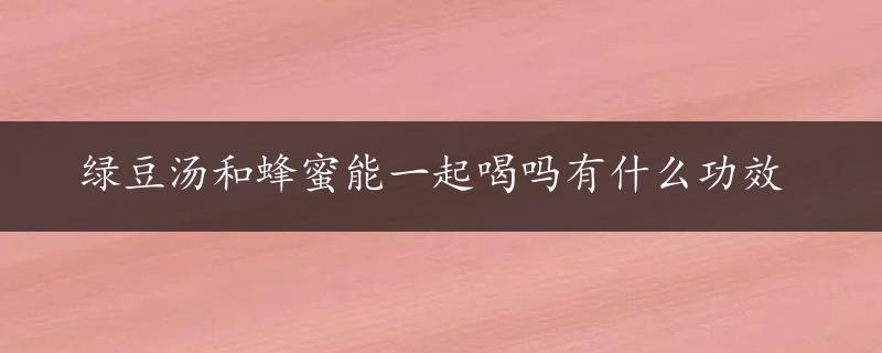 绿豆汤和蜂蜜能一起喝吗有什么功效