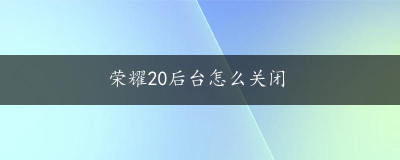 荣耀20后台怎么关闭