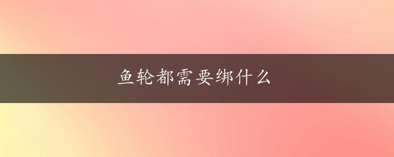 鱼轮都需要绑什么